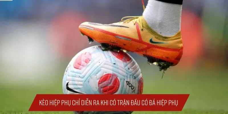Kèo hiệp phụ chỉ diễn ra khi có trận đấu đá hiệp phụ