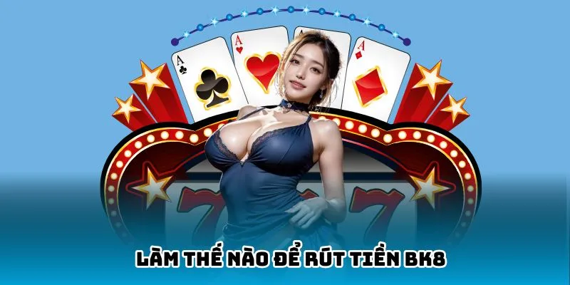 Hướng dẫn chi tiết rút tiền BK8