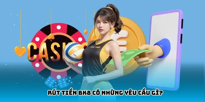 Yêu cầu cần thực hiên khi rút tiền BK8