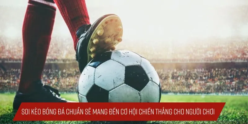 Soi kèo bóng đá chuẩn sẽ mang đến cơ hội chiến thắng cho người chơi