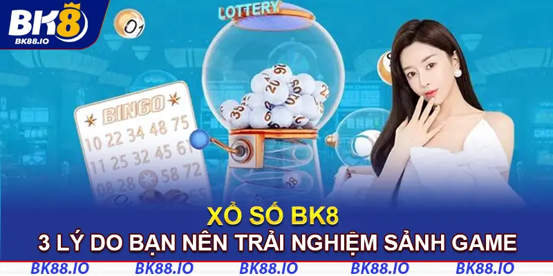 3 lý do bạn nên trải nghiệm sảnh xổ số BK8 ngay hôm nay