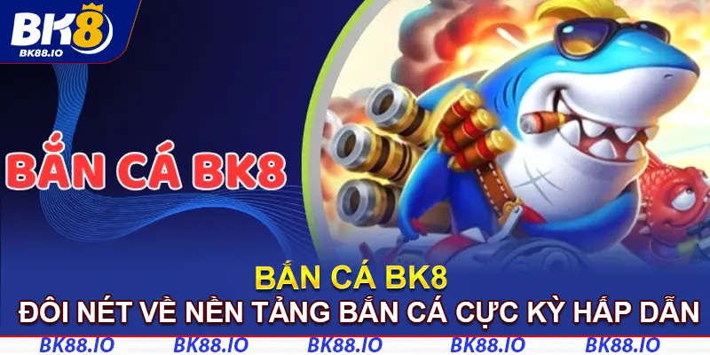 Đôi nét về nền tảng bắn cá BK8 cực kỳ hấp dẫn
